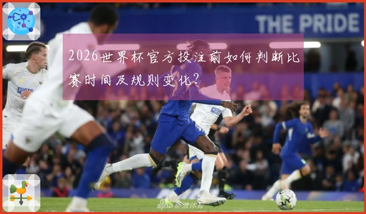 2026世界杯官方投注前如何判断比赛时间及规则变化？