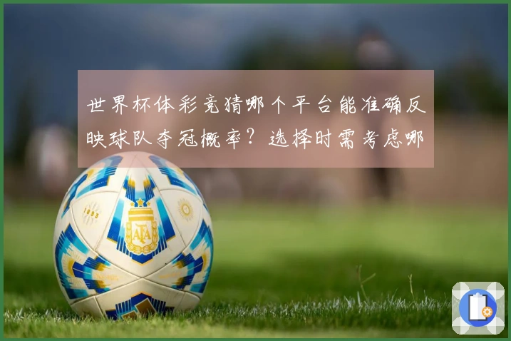 世界杯体彩竞猜哪个平台能准确反映球队夺冠概率？选择时需考虑哪些因素？