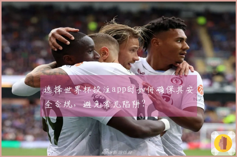 选择世界杯投注app时如何确保其安全合规，避免常见陷阱？