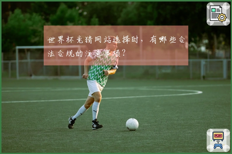 世界杯竞猜网站选择时，有哪些合法合规的注意事项？