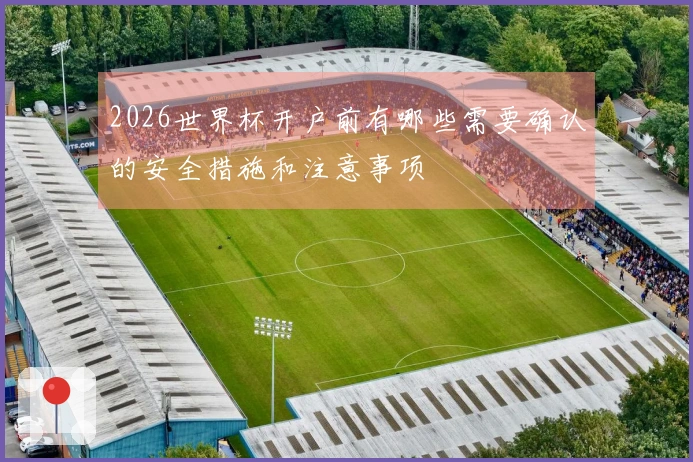 2026世界杯开户前有哪些需要确认的安全措施和注意事项