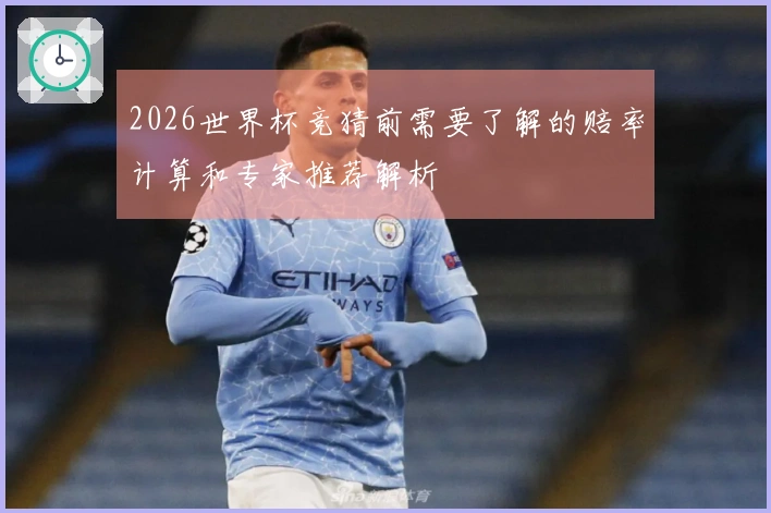 2026世界杯竞猜前需要了解的赔率计算和专家推荐解析