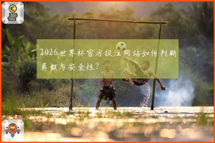 2026世界杯官方投注网站如何判断真假与安全性？