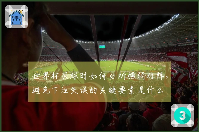 世界杯买球时如何分析强弱对阵，避免下注失误的关键要素是什么