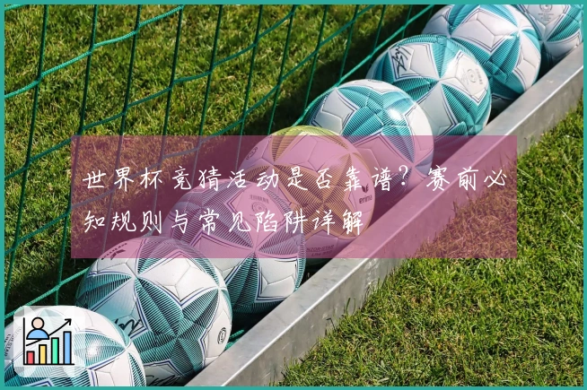 世界杯竞猜活动是否靠谱？赛前必知规则与常见陷阱详解