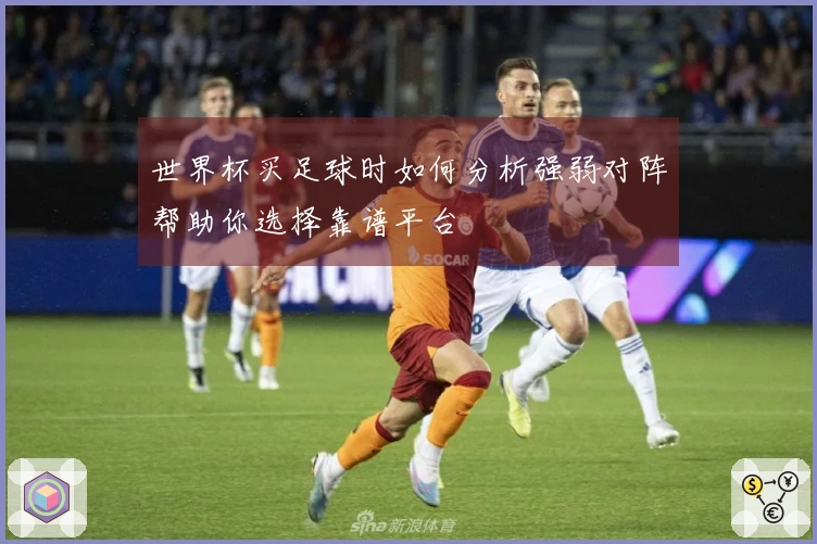 世界杯买足球时如何分析强弱对阵帮助你选择靠谱平台