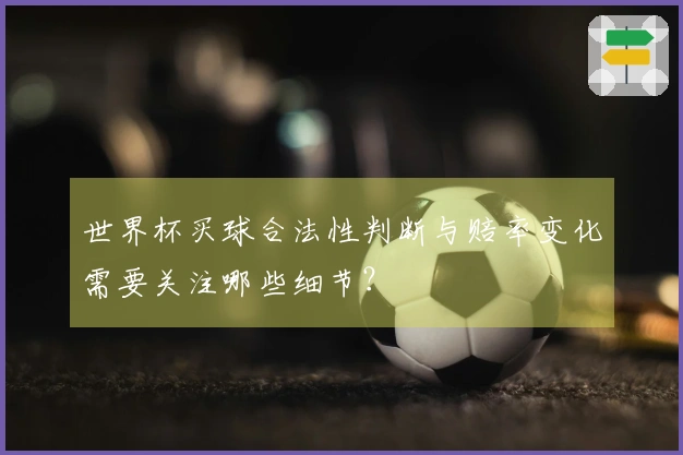 世界杯买球合法性判断与赔率变化需要关注哪些细节？