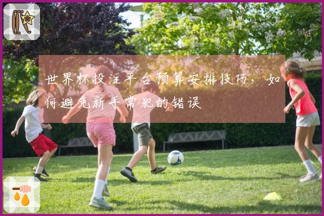 世界杯投注平台预算安排技巧，如何避免新手常犯的错误