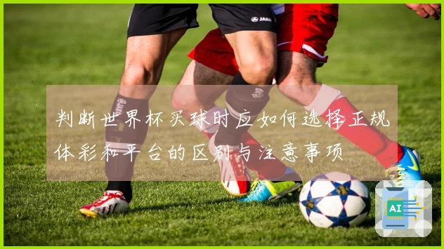 判断世界杯买球时应如何选择正规体彩和平台的区别与注意事项