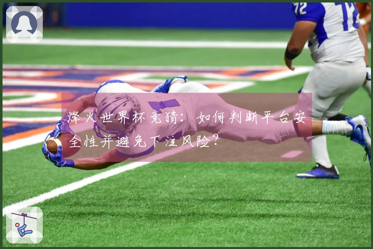 烽火世界杯竞猜：如何判断平台安全性并避免下注风险？