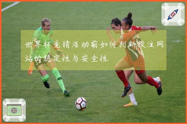 世界杯竞猜活动前如何判断投注网站的稳定性与安全性