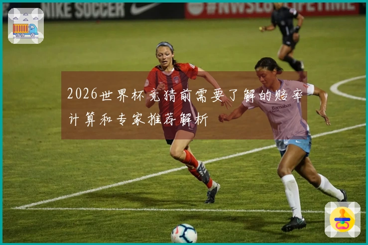 2026世界杯竞猜前需要了解的赔率计算和专家推荐解析