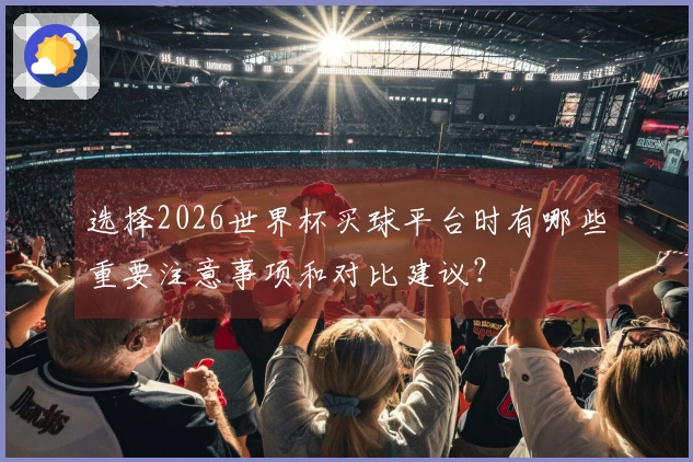 选择2026世界杯买球平台时有哪些重要注意事项和对比建议?