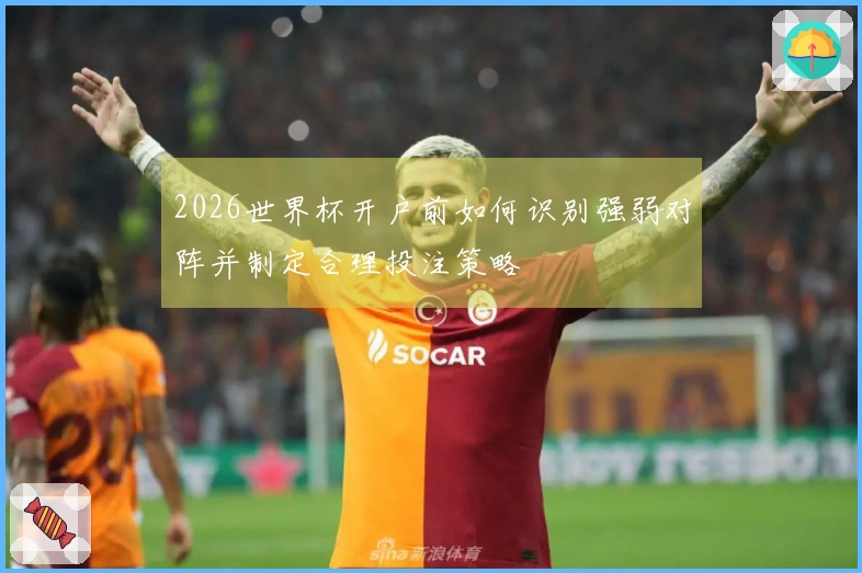 2026世界杯开户前如何识别强弱对阵并制定合理投注策略