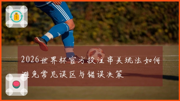 2026世界杯官方投注串关玩法如何避免常见误区与错误决策