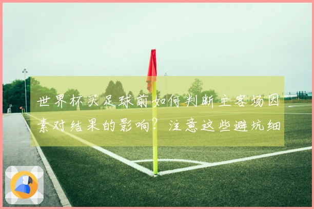 世界杯买足球前如何判断主客场因素对结果的影响？注意这些避坑细节