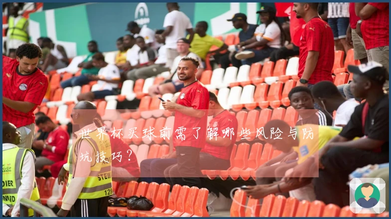 世界杯买球前需了解哪些风险与防坑技巧？