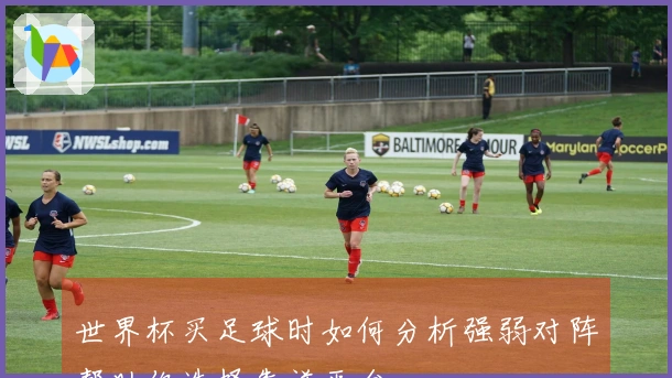 世界杯买足球时如何分析强弱对阵帮助你选择靠谱平台