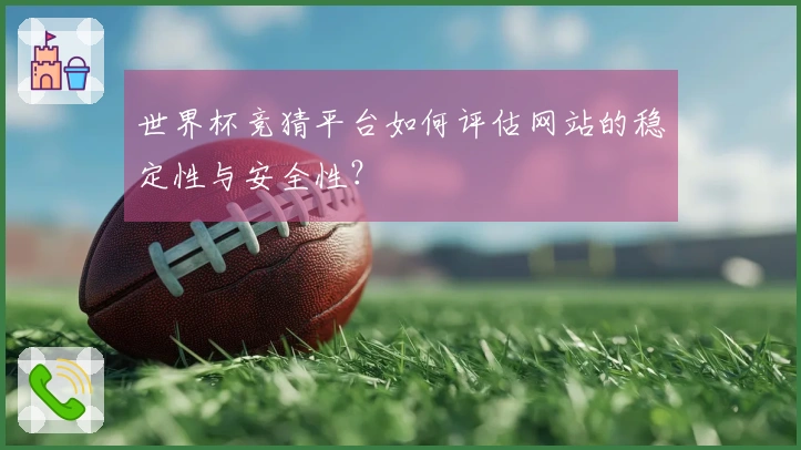 世界杯竞猜平台如何评估网站的稳定性与安全性？