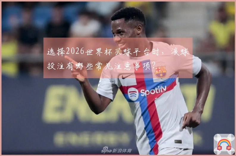 选择2026世界杯买球平台时，滚球投注有哪些常见注意事项？