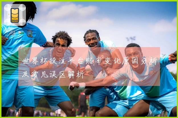 世界杯投注平台赔率变化原因分析及常见误区解析