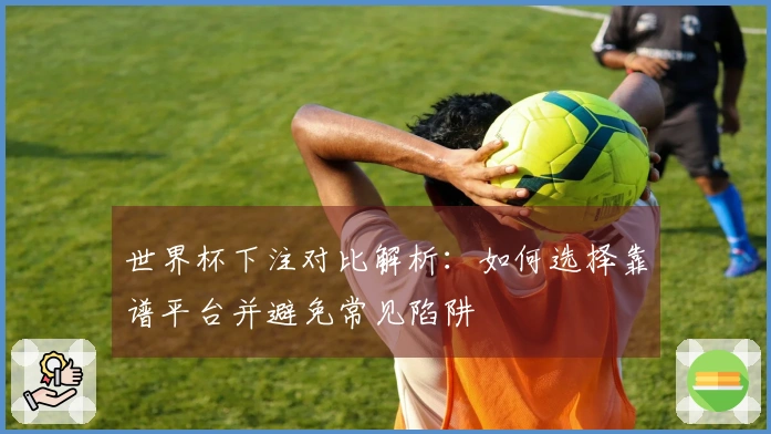 世界杯下注对比解析：如何选择靠谱平台并避免常见陷阱