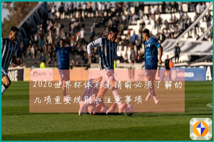 2026世界杯体彩竞猜前必须了解的几项重要规则和注意事项