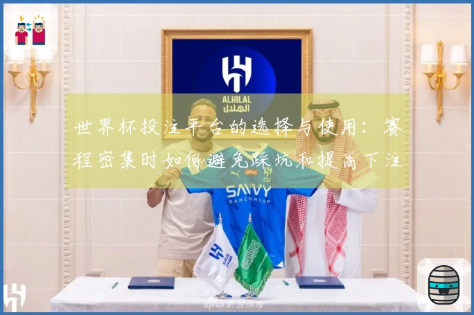 世界杯投注平台的选择与使用：赛程密集时如何避免踩坑和提高下注体验