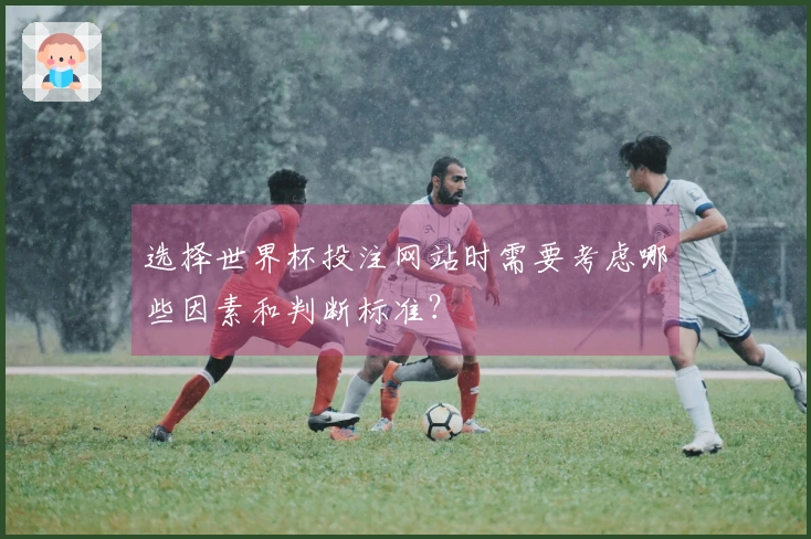 选择世界杯投注网站时需要考虑哪些因素和判断标准？