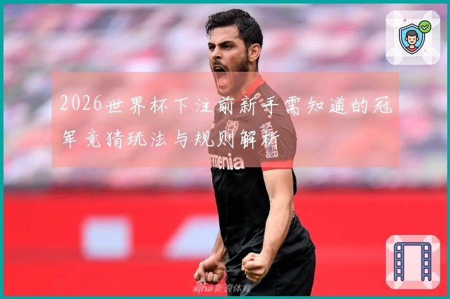 2026世界杯下注前新手需知道的冠军竞猜玩法与规则解析