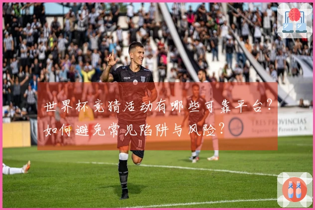 世界杯竞猜活动有哪些可靠平台？如何避免常见陷阱与风险？