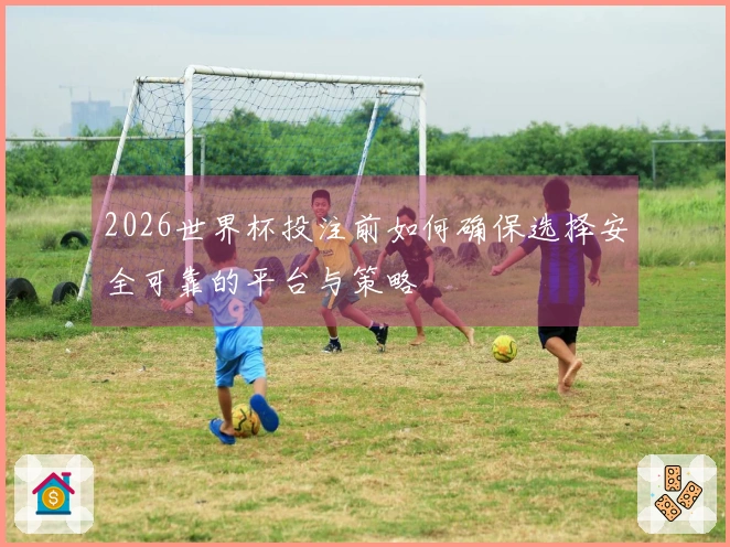 2026世界杯投注前如何确保选择安全可靠的平台与策略