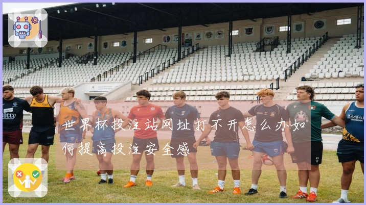 世界杯投注站网址打不开怎么办如何提高投注安全感