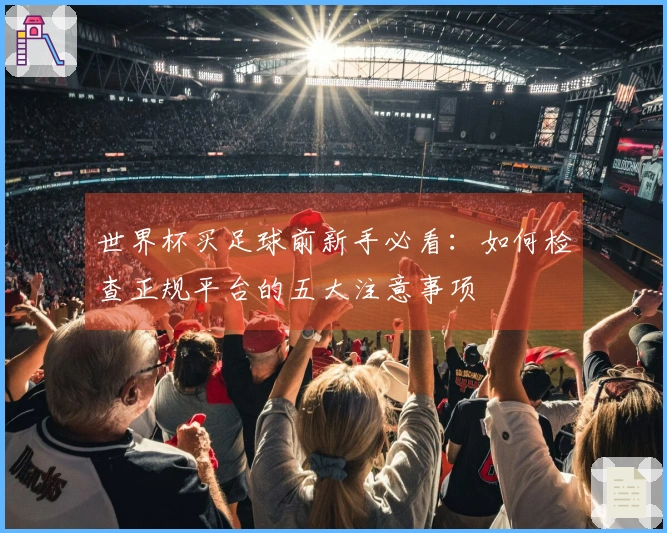 世界杯买足球前新手必看：如何检查正规平台的五大注意事项