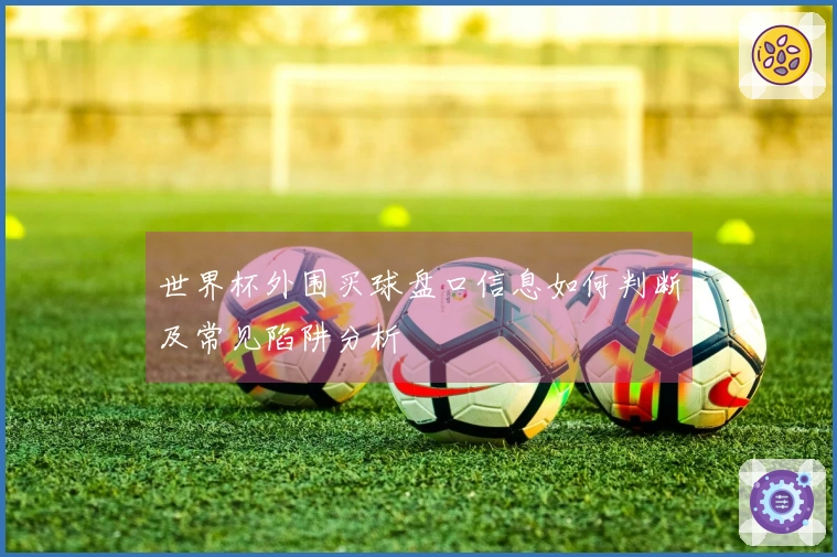 世界杯外围买球盘口信息如何判断及常见陷阱分析