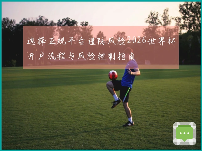 选择正规平台谨防风险2026世界杯开户流程与风险控制指南