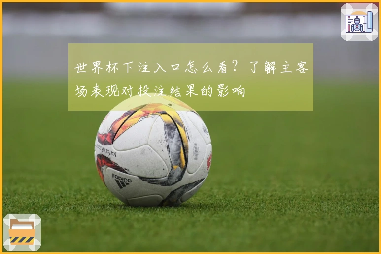 世界杯下注入口怎么看？了解主客场表现对投注结果的影响