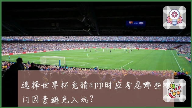 选择世界杯竞猜app时应考虑哪些冷门因素避免入坑？