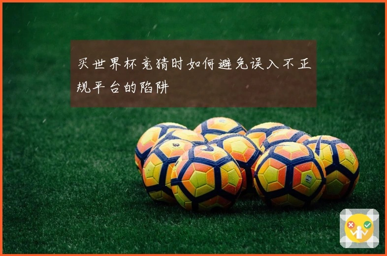 买世界杯竞猜时如何避免误入不正规平台的陷阱
